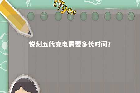 悦刻五代充电需要多长时间？ 